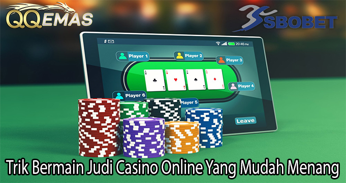 Trik Bermain Judi Casino Online Yang Mudah Menang